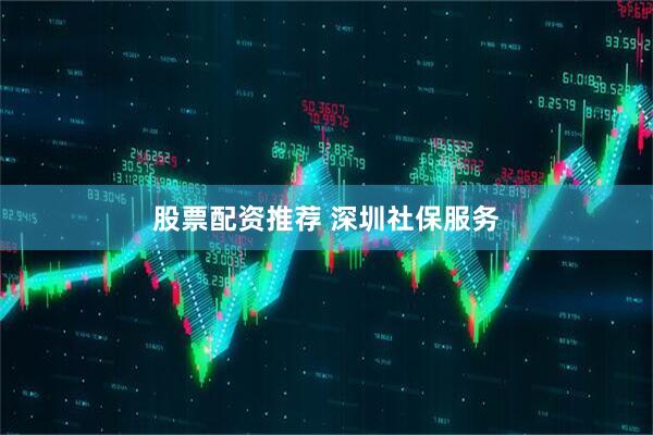 股票配资推荐 深圳社保服务
