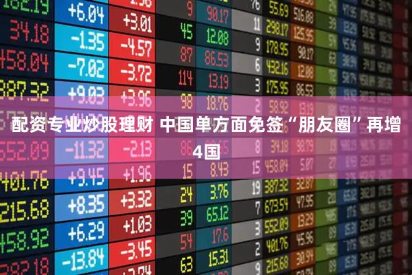 配资专业炒股理财 中国单方面免签“朋友圈”再增4国