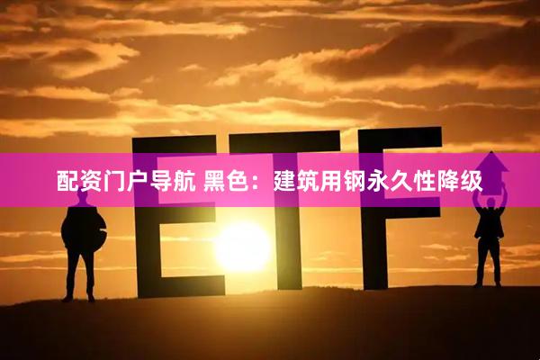 配资门户导航 黑色：建筑用钢永久性降级